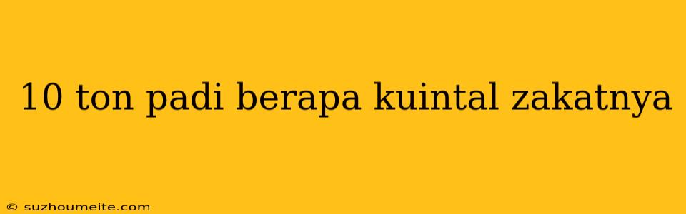 10 Ton Padi Berapa Kuintal Zakatnya