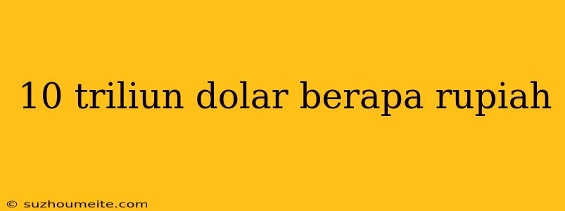 10 Triliun Dolar Berapa Rupiah