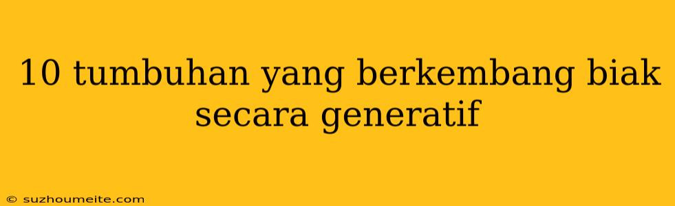 10 Tumbuhan Yang Berkembang Biak Secara Generatif