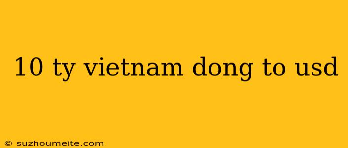 10 Ty Vietnam Dong To Usd