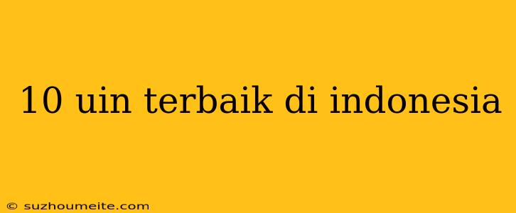 10 Uin Terbaik Di Indonesia