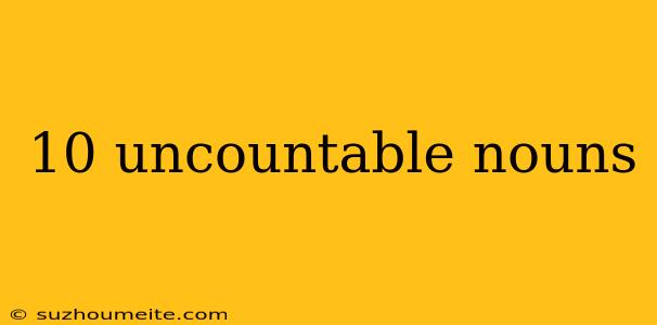 10 Uncountable Nouns