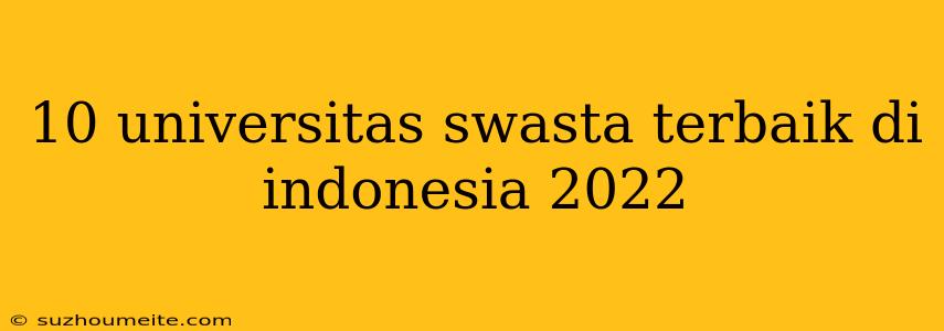 10 Universitas Swasta Terbaik Di Indonesia 2022