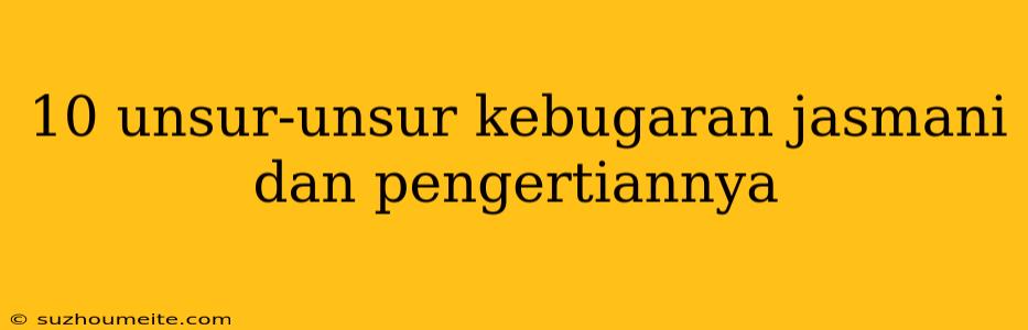 10 Unsur-unsur Kebugaran Jasmani Dan Pengertiannya