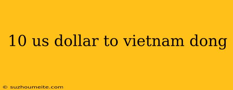 10 Us Dollar To Vietnam Dong