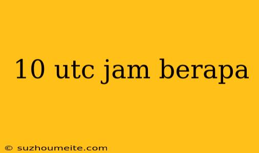 10 Utc Jam Berapa