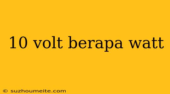 10 Volt Berapa Watt