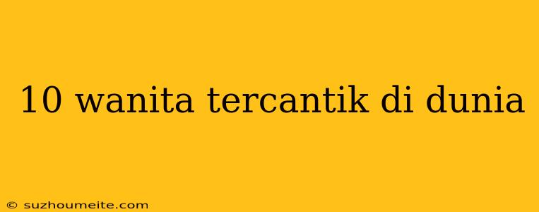 10 Wanita Tercantik Di Dunia