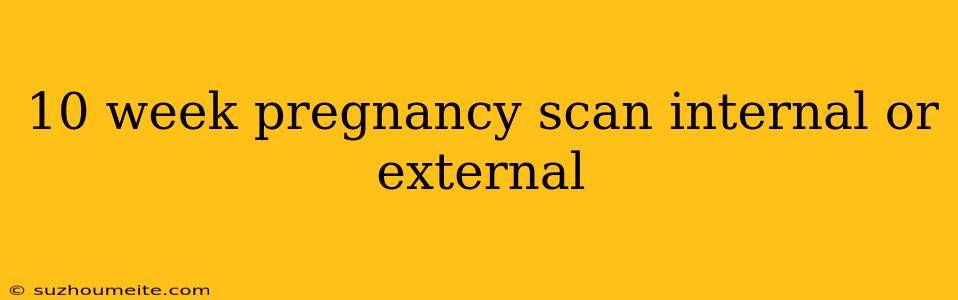 10 Week Pregnancy Scan Internal Or External