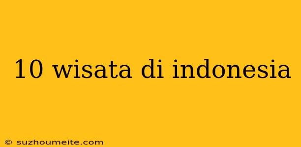 10 Wisata Di Indonesia