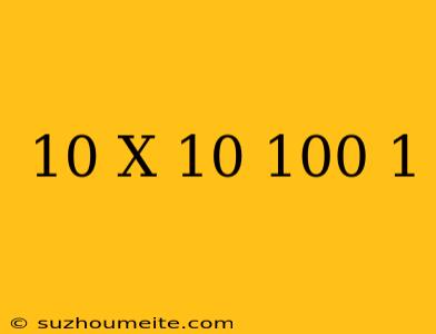 10 X 10 100 - 1 =