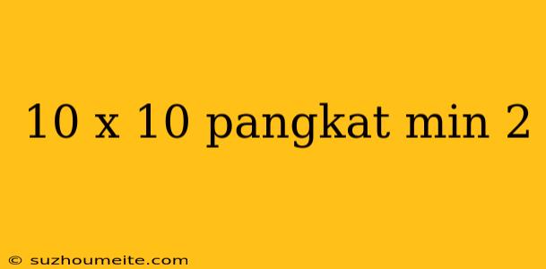 10 X 10 Pangkat Min 2