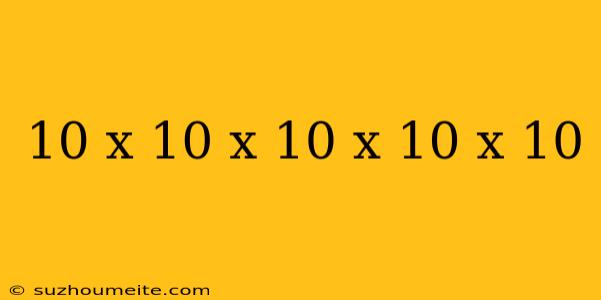 10 X 10 X 10 X 10 X 10