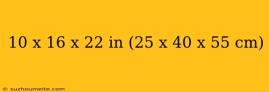 10 X 16 X 22 In (25 X 40 X 55 Cm)