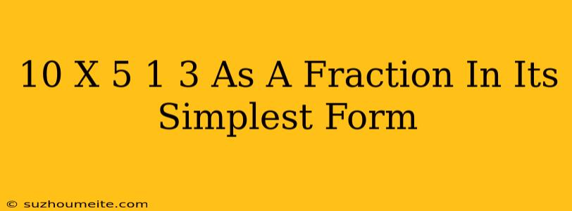 10 X 5 1/3 As A Fraction In Its Simplest Form