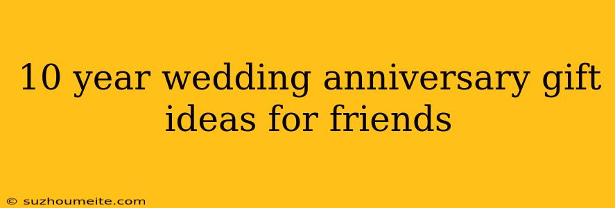 10 Year Wedding Anniversary Gift Ideas For Friends