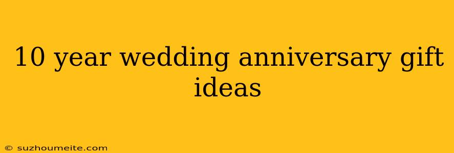 10 Year Wedding Anniversary Gift Ideas