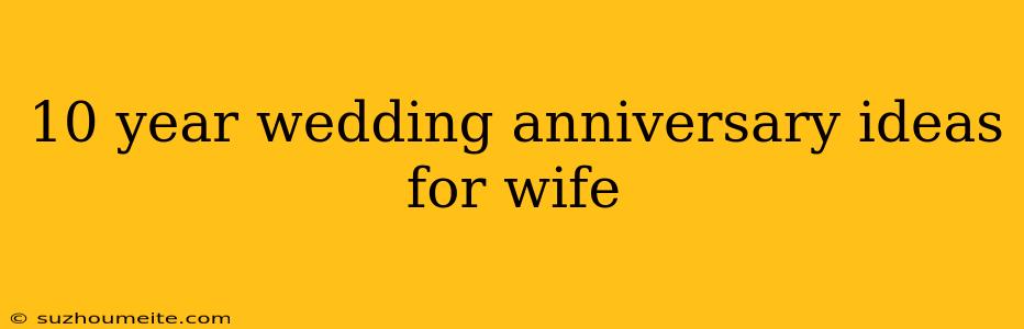 10 Year Wedding Anniversary Ideas For Wife