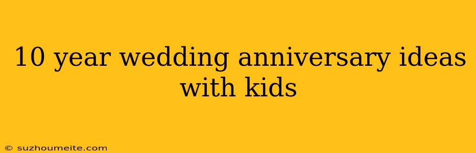 10 Year Wedding Anniversary Ideas With Kids