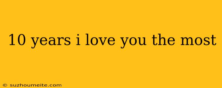 10 Years I Love You The Most