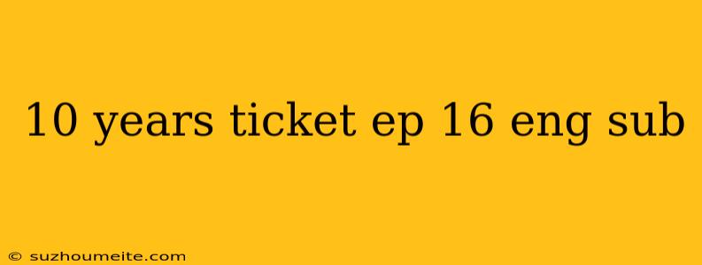 10 Years Ticket Ep 16 Eng Sub