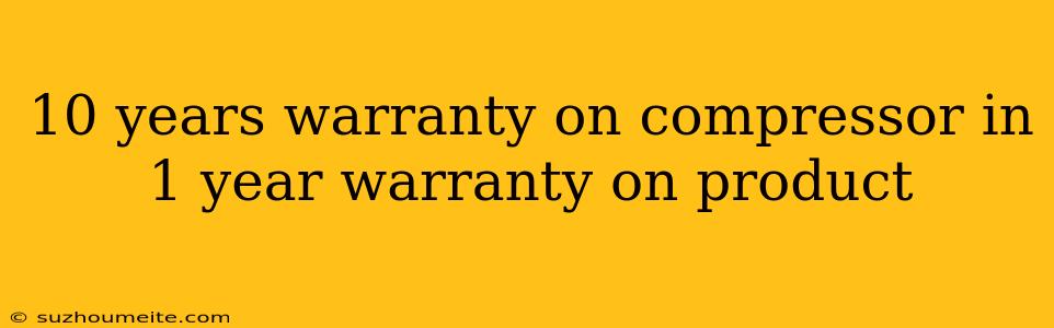 10 Years Warranty On Compressor In 1 Year Warranty On Product