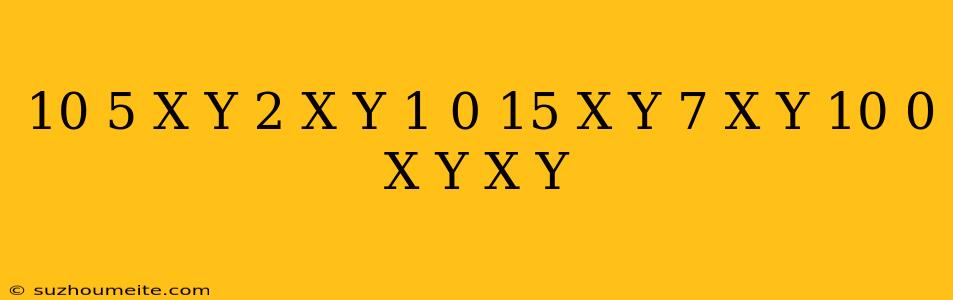 10. (5)/((x+y))-(2)/((x-y))+1=0 (15)/((x+y))+(7)/((x-y))-10=0 (x =y X =-y)