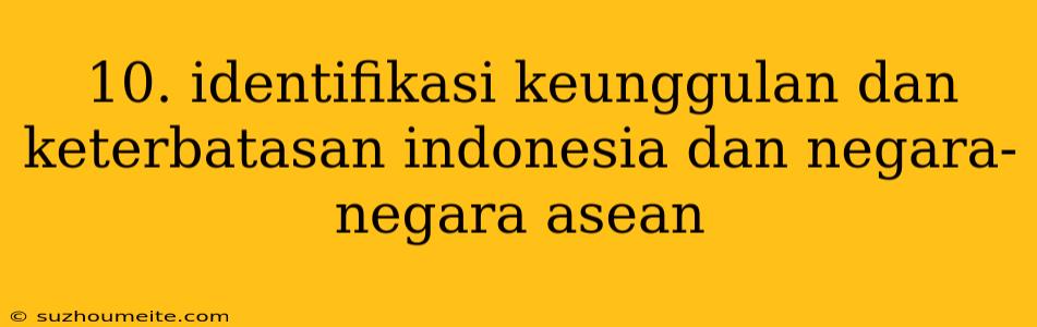 10. Identifikasi Keunggulan Dan Keterbatasan Indonesia Dan Negara-negara Asean