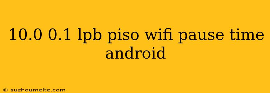 10.0 0.1 Lpb Piso Wifi Pause Time Android