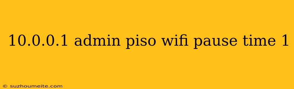 10.0.0.1 Admin Piso Wifi Pause Time 1