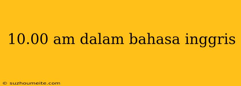 10.00 Am Dalam Bahasa Inggris