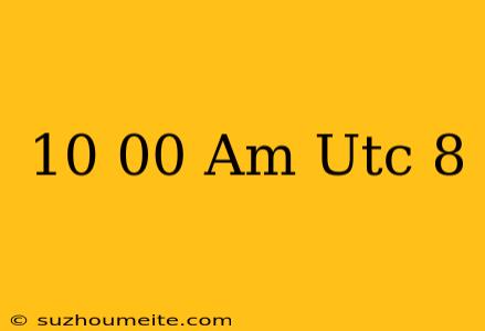 10.00 Am Utc+8