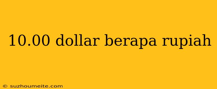 10.00 Dollar Berapa Rupiah