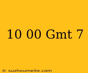 10.00 Gmt+7