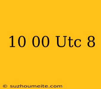 10.00 Utc+8 กี่โมงไทย