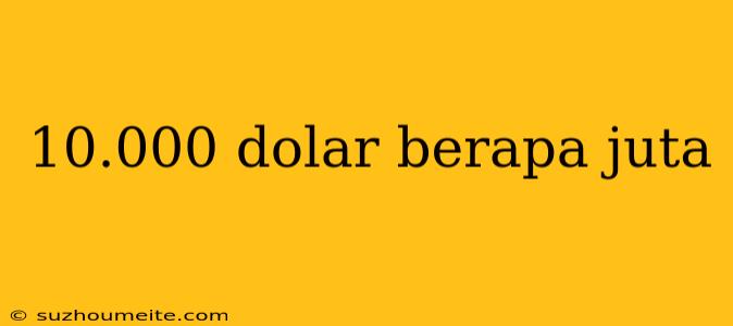 10.000 Dolar Berapa Juta