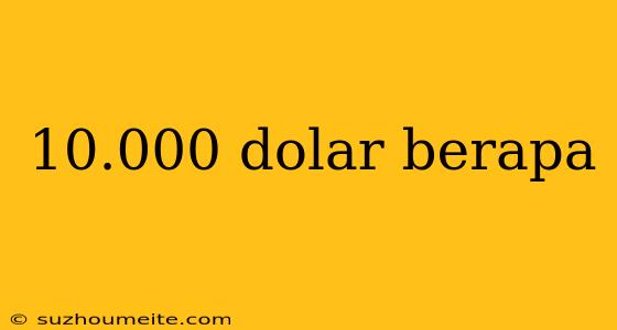 10.000 Dolar Berapa