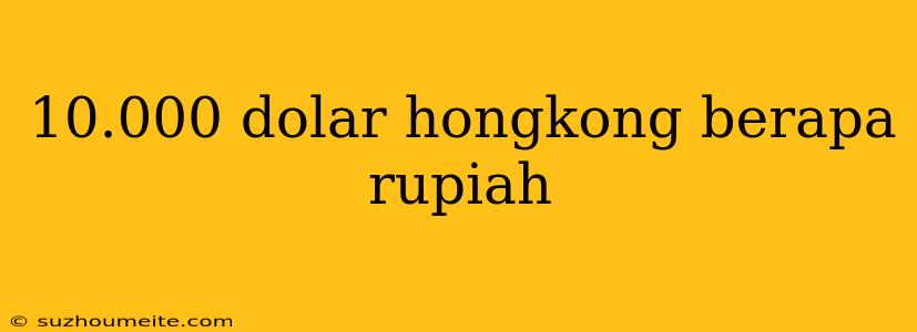 10.000 Dolar Hongkong Berapa Rupiah