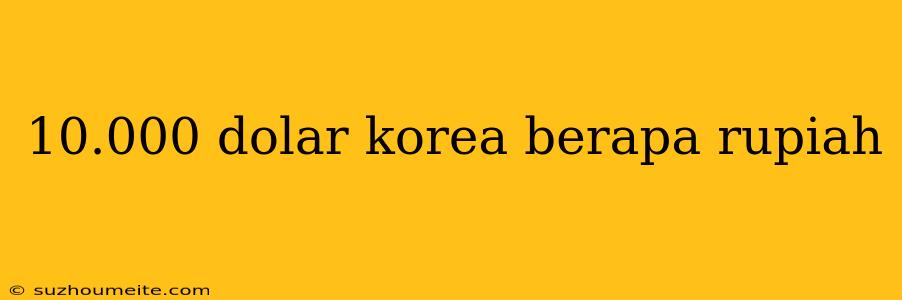 10.000 Dolar Korea Berapa Rupiah