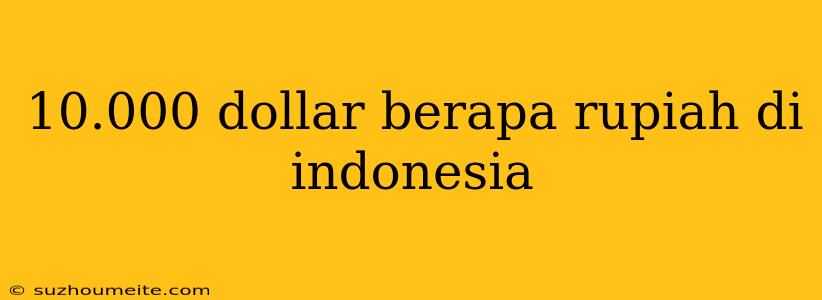 10.000 Dollar Berapa Rupiah Di Indonesia