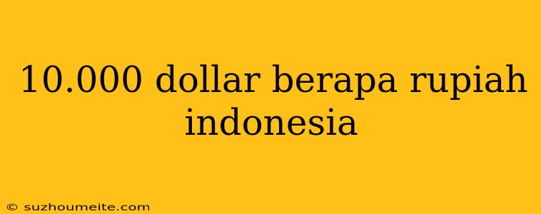 10.000 Dollar Berapa Rupiah Indonesia