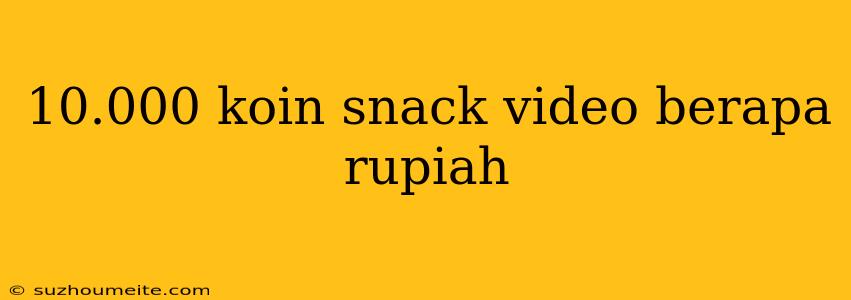 10.000 Koin Snack Video Berapa Rupiah