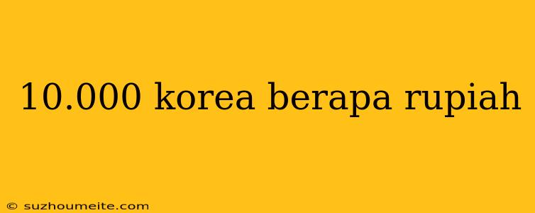 10.000 Korea Berapa Rupiah