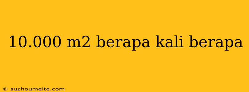 10.000 M2 Berapa Kali Berapa