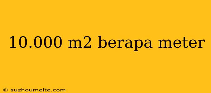 10.000 M2 Berapa Meter