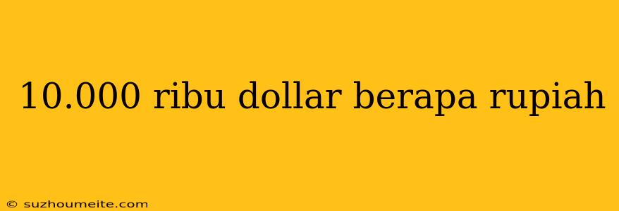 10.000 Ribu Dollar Berapa Rupiah