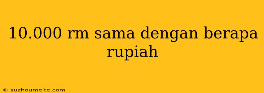 10.000 Rm Sama Dengan Berapa Rupiah