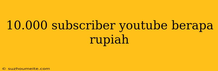 10.000 Subscriber Youtube Berapa Rupiah