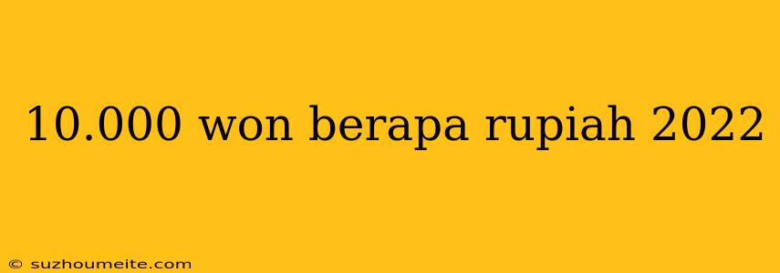 10.000 Won Berapa Rupiah 2022