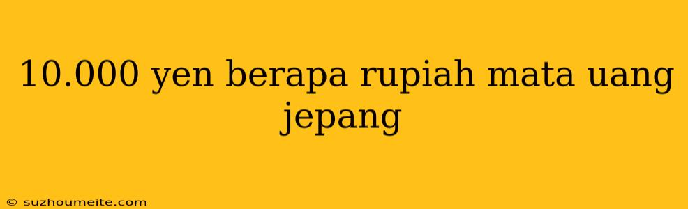 10.000 Yen Berapa Rupiah Mata Uang Jepang